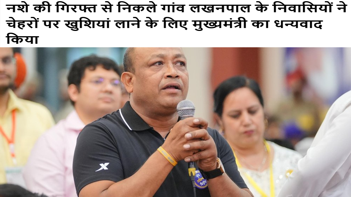 नशे की गिरफ्त से निकले गांव लखनपाल के निवासियों ने चेहरों पर खुशियां लाने के लिए मुख्यमंत्री का धन्यवाद किया