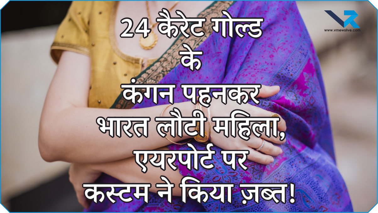 24 Carat Gold के कंगन पहनकर à¤à¤¾à¤°à¤¤ लौटी महिला, à¤à¤¯à¤°à¤ªà¥‹à¤°à¥à¤Ÿ पर कसà¥à¤Ÿà¤® ने किया ज़बà¥à¤¤!