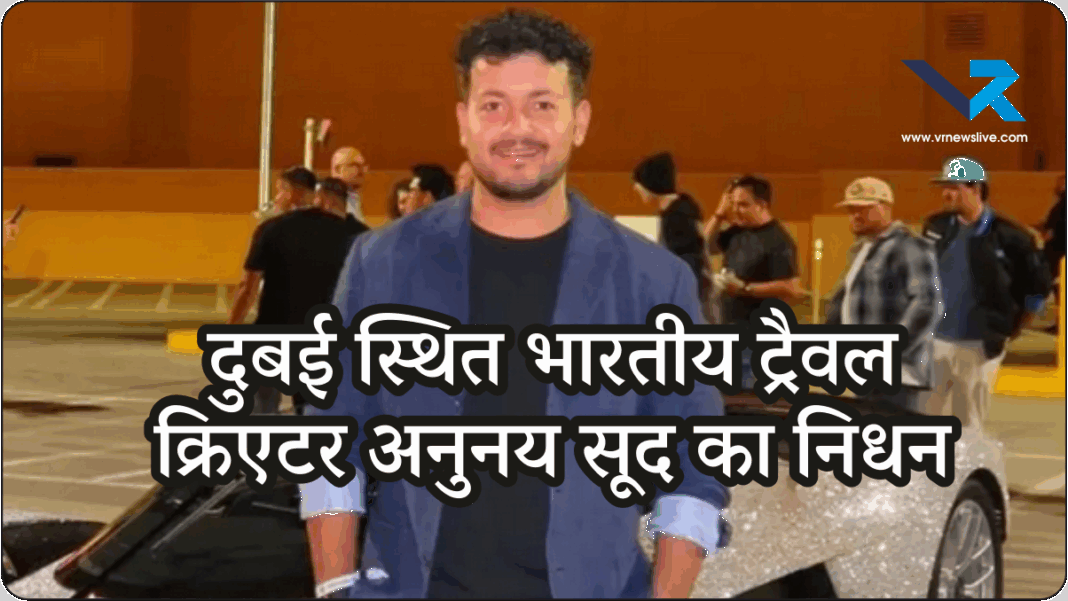 Anunay Sood Died 32 वर्षीय ट्रैवल इंफ्लूएंसर अनुनय सूद का आकस्मिक निधन कारण अस्पष्ट, सोशल मीडिया में सन्नाटा