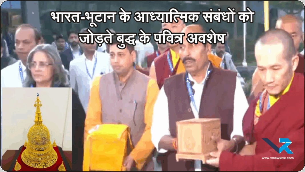Buddha Relics नई दिल्ली से थिम्पू तक – भारत-भूटान के आध्यात्मिक संबंधों को जोड़ते बुद्ध के पवित्र अवशेष